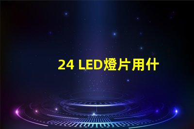 24 LED燈片用什么燈珠 LED燈珠好還是燈片好